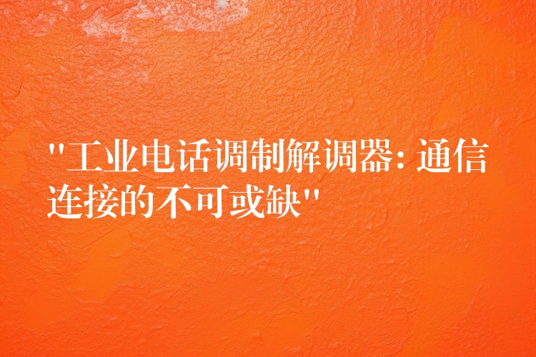 “工業(yè)電話調(diào)制解調(diào)器: 通信連接的不可或缺” “工業(yè)電話調(diào)制解調(diào)器: 通信連接的不可或缺”