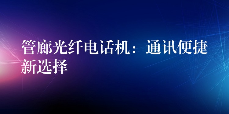  管廊光纖電話(huà)機(jī)：通訊便捷新選擇