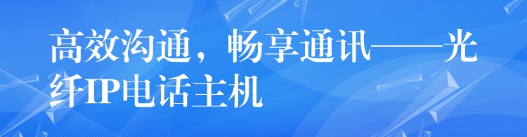  高效溝通，暢享通訊——光纖IP電話主機(jī)