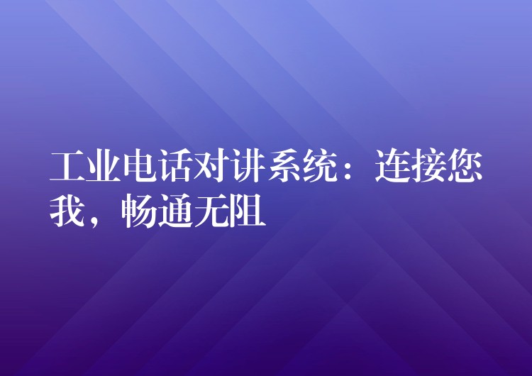工業(yè)電話對(duì)講系統(tǒng)：連接您我，暢通無阻