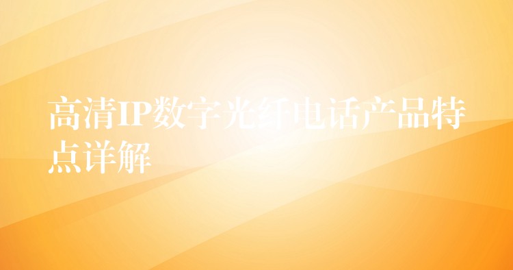 高清IP數(shù)字光纖電話產(chǎn)品特點(diǎn)詳解