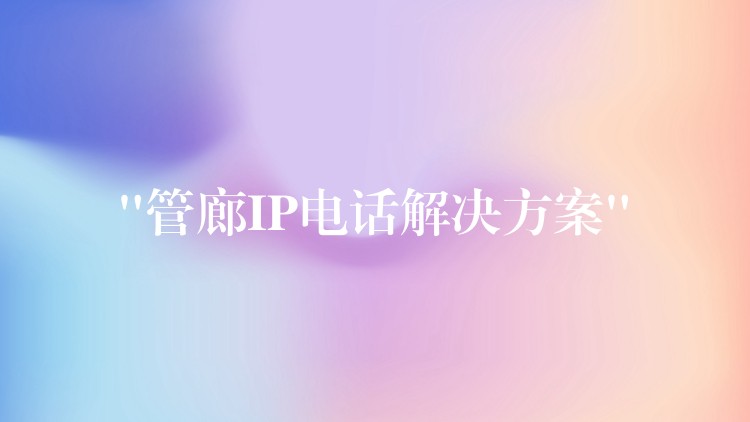 “管廊IP電話解決方案” “管廊IP電話解決方案”