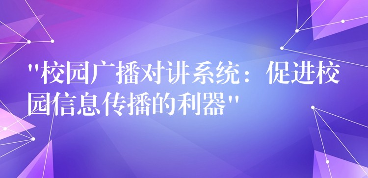 “校園廣播對(duì)講系統(tǒng):促進(jìn)校園信息傳播的利器” “校園廣播對(duì)講系統(tǒng):促進(jìn)校園信息傳播的利器”