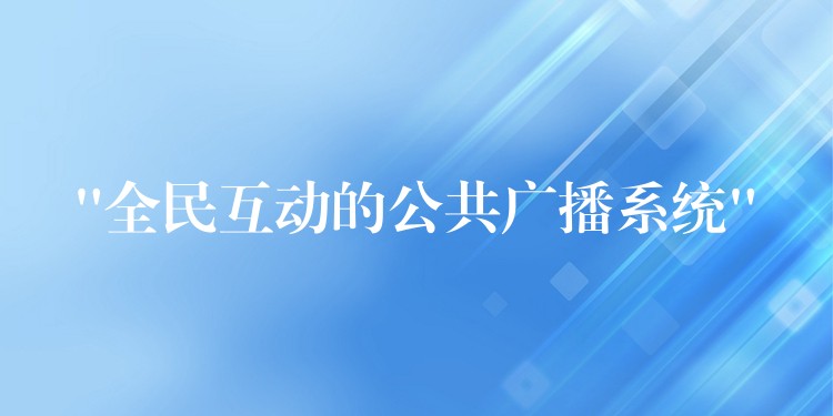 “全民互動的公共廣播系統(tǒng)” “全民互動的公共廣播系統(tǒng)”