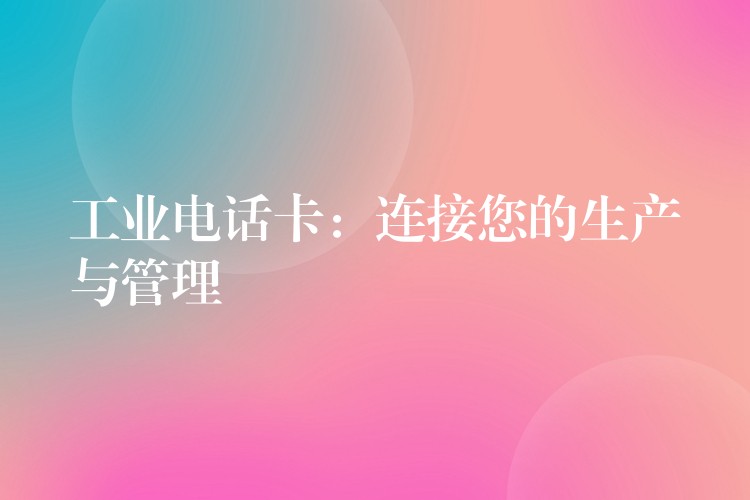 工業(yè)電話卡:連接您的生產(chǎn)與管理 工業(yè)電話卡:連接您的生產(chǎn)與管理