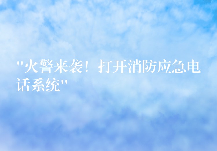 “火警來襲！打開消防應(yīng)急電話系統(tǒng)”