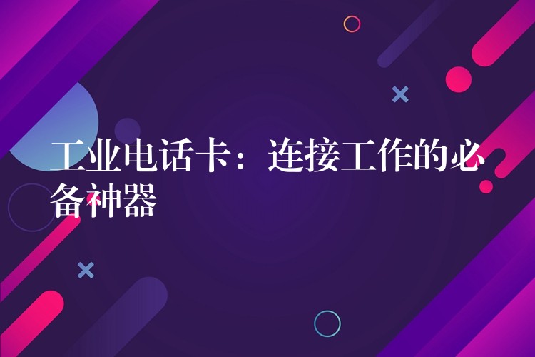 工業(yè)電話卡:連接工作的必備神器 工業(yè)電話卡:連接工作的必備神器