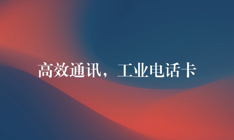  高效通訊，工業(yè)電話卡