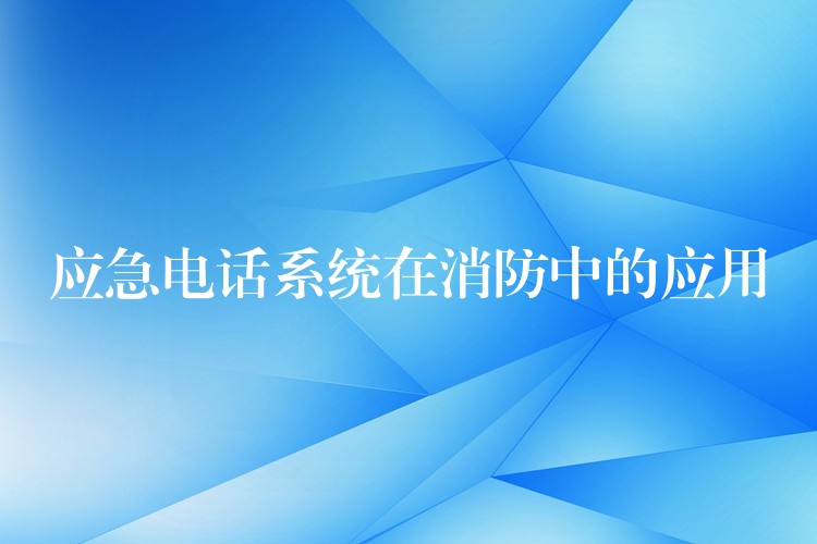 應(yīng)急電話系統(tǒng)在消防中的應(yīng)用 應(yīng)急電話系統(tǒng)在消防中的應(yīng)用