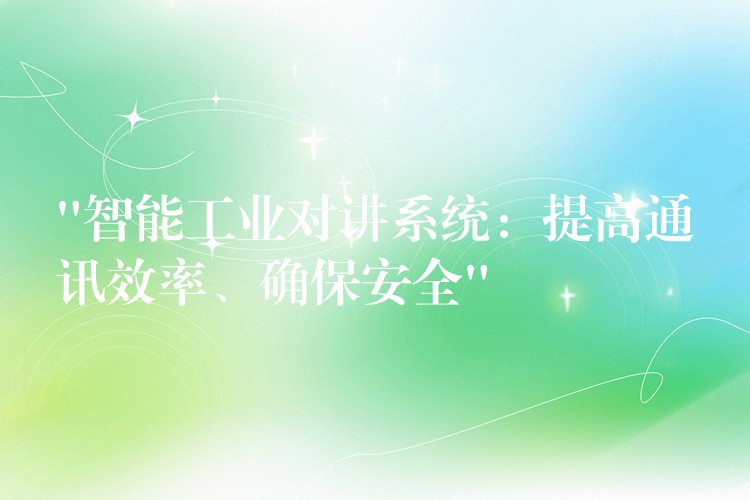 “智能工業(yè)對(duì)講系統(tǒng)：提高通訊效率、確保安全”