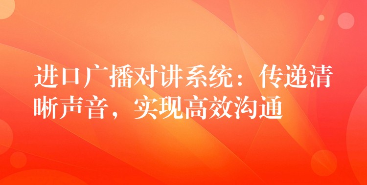  進(jìn)口廣播對(duì)講系統(tǒng)：傳遞清晰聲音，實(shí)現(xiàn)高效溝通