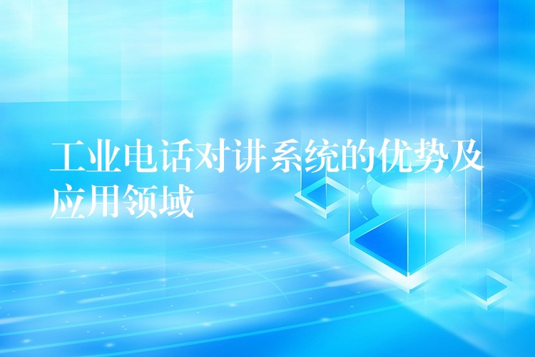 工業(yè)電話對講系統(tǒng)的優(yōu)勢及應(yīng)用領(lǐng)域