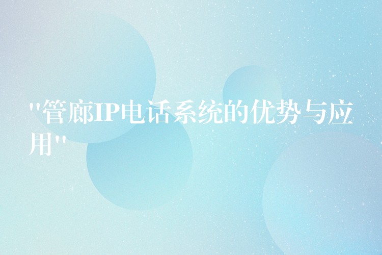  “管廊IP電話系統(tǒng)的優(yōu)勢與應用”
