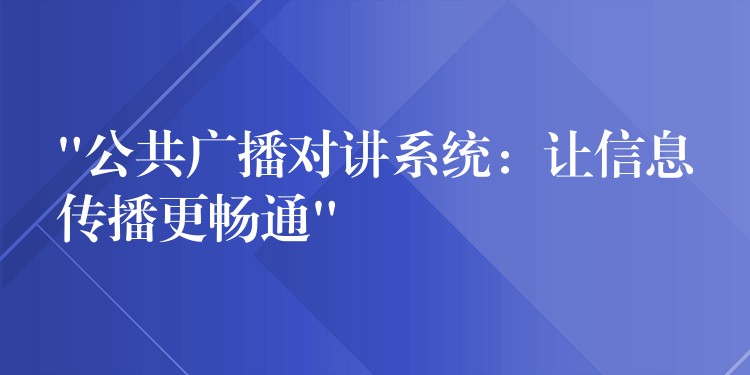 “公共廣播對(duì)講系統(tǒng):讓信息傳播更暢通” “公共廣播對(duì)講系統(tǒng):讓信息傳播更暢通”