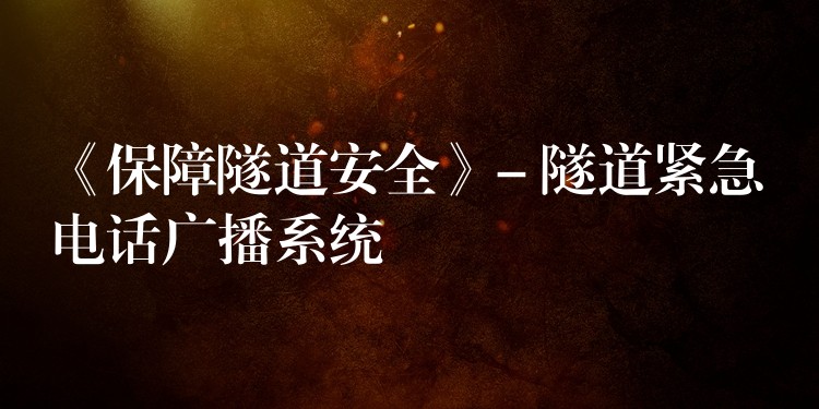 《保障隧道安全》- 隧道緊急電話廣播系統(tǒng) 《保障隧道安全》- 隧道緊急電話廣播系統(tǒng)