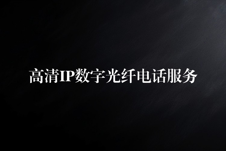 高清IP數(shù)字光纖電話服務(wù) 高清IP數(shù)字光纖電話服務(wù)