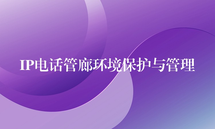  IP電話(huà)管廊環(huán)境保護(hù)與管理