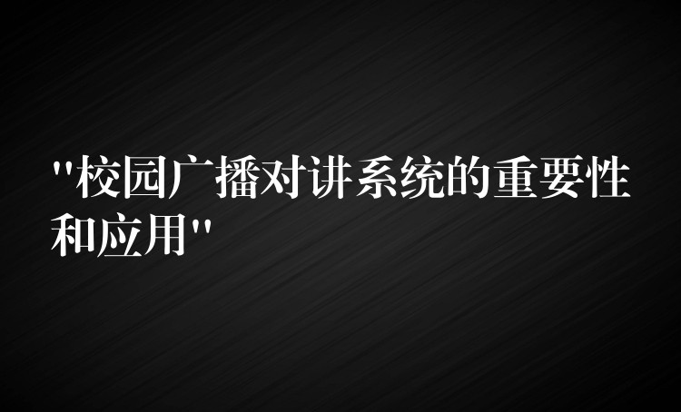  “校園廣播對(duì)講系統(tǒng)的重要性和應(yīng)用”