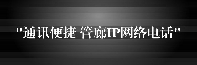  “通訊便捷 管廊IP網(wǎng)絡(luò)電話”
