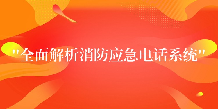 “全面解析消防應急電話系統(tǒng)” “全面解析消防應急電話系統(tǒng)”