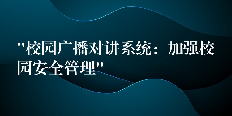 “校園廣播對(duì)講系統(tǒng):加強(qiáng)校園安全管理” “校園廣播對(duì)講系統(tǒng):加強(qiáng)校園安全管理”