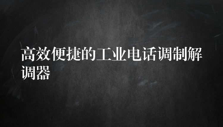 高效便捷的工業(yè)電話調(diào)制解調(diào)器 高效便捷的工業(yè)電話調(diào)制解調(diào)器
