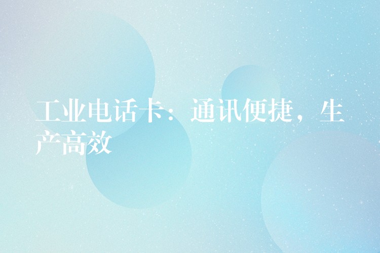 工業(yè)電話卡：通訊便捷，生產高效