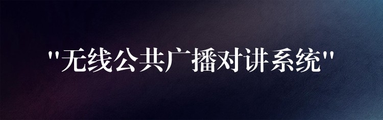  “無線公共廣播對(duì)講系統(tǒng)”