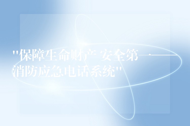 “保障生命財(cái)產(chǎn) 安全第一——消防應(yīng)急電話系統(tǒng)” “保障生命財(cái)產(chǎn) 安全第一——消防應(yīng)急電話系統(tǒng)”