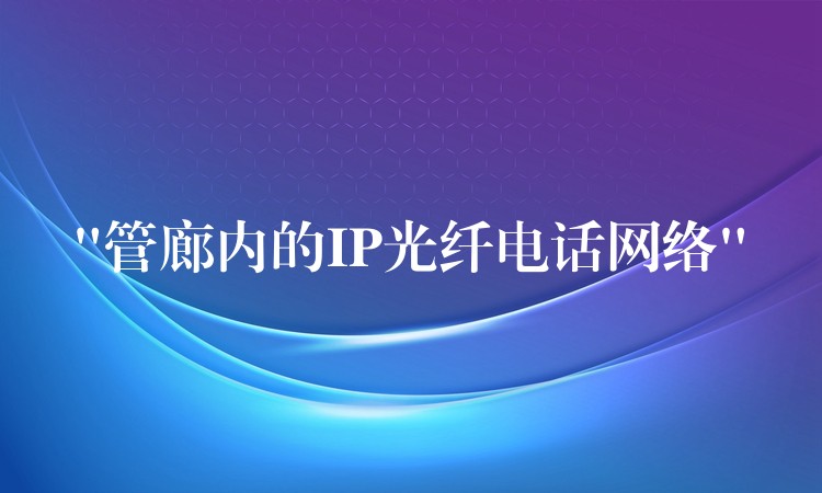 “管廊內(nèi)的IP光纖電話網(wǎng)絡(luò)” “管廊內(nèi)的IP光纖電話網(wǎng)絡(luò)”