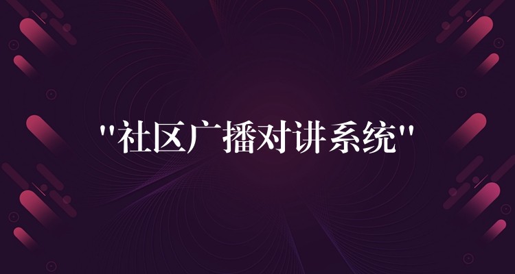  “社區(qū)廣播對(duì)講系統(tǒng)”