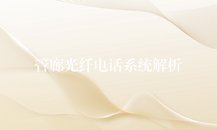 管廊光纖電話系統(tǒng)解析 管廊光纖電話系統(tǒng)解析