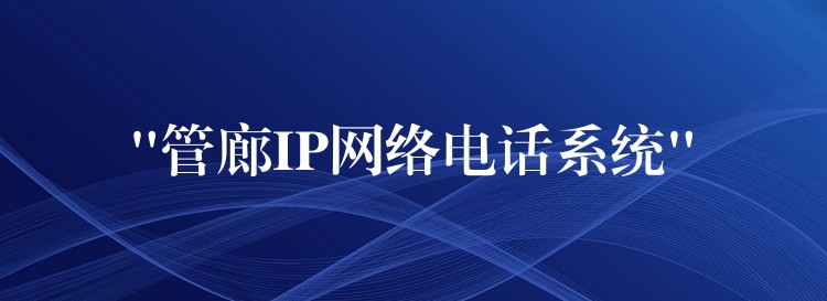 “管廊IP網絡電話系統(tǒng)” “管廊IP網絡電話系統(tǒng)”