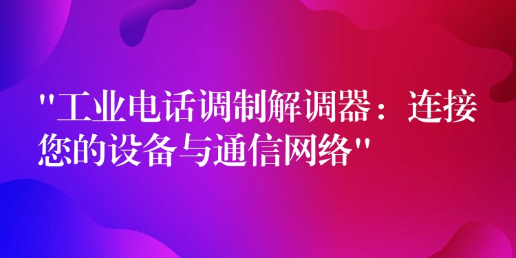  “工業(yè)電話(huà)調(diào)制解調(diào)器：連接您的設(shè)備與通信網(wǎng)絡(luò)”