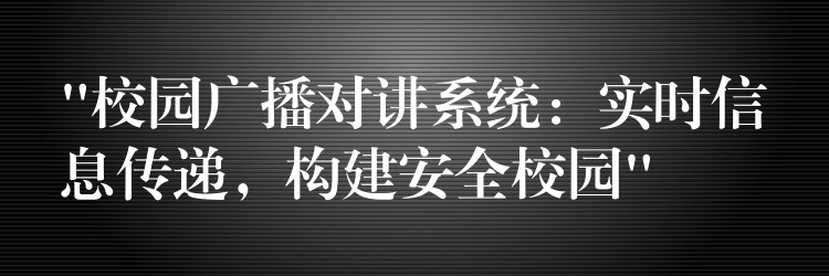 “校園廣播對講系統(tǒng)：實(shí)時信息傳遞，構(gòu)建安全校園”