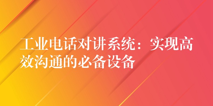 工業(yè)電話對講系統(tǒng):實現(xiàn)高效溝通的必備設備 工業(yè)電話對講系統(tǒng):實現(xiàn)高效溝通的必備設備