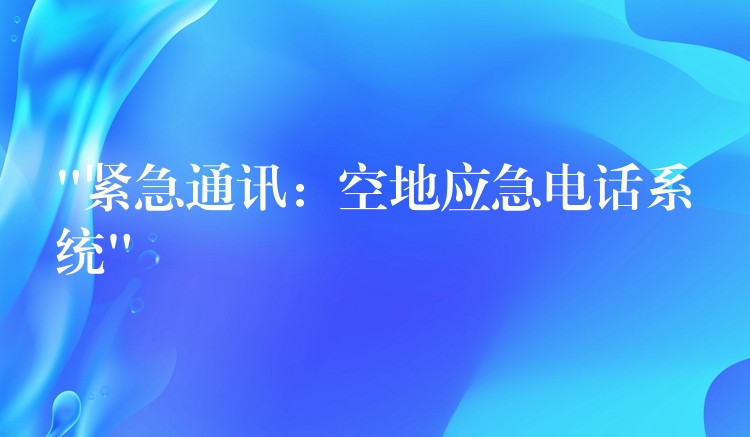 “緊急通訊：空地應急電話系統(tǒng)”