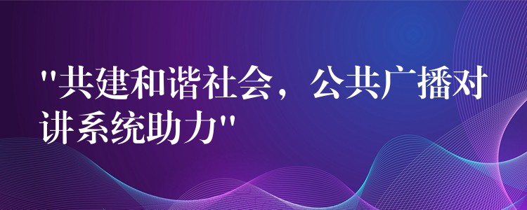  “共建和諧社會，公共廣播對講系統(tǒng)助力”