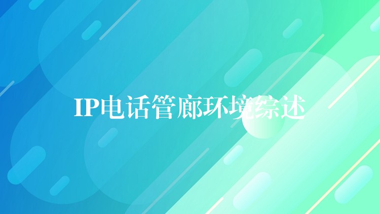 IP電話管廊環(huán)境綜述 IP電話管廊環(huán)境綜述