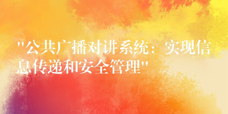  “公共廣播對講系統(tǒng)：實(shí)現(xiàn)信息傳遞和安全管理”