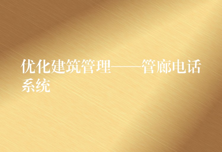 優(yōu)化建筑管理——管廊電話系統(tǒng) 優(yōu)化建筑管理——管廊電話系統(tǒng)