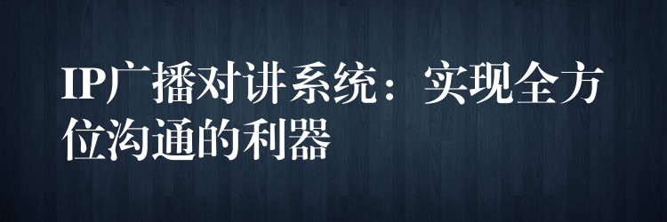 IP廣播對(duì)講系統(tǒng):實(shí)現(xiàn)全方位溝通的利器 IP廣播對(duì)講系統(tǒng):實(shí)現(xiàn)全方位溝通的利器