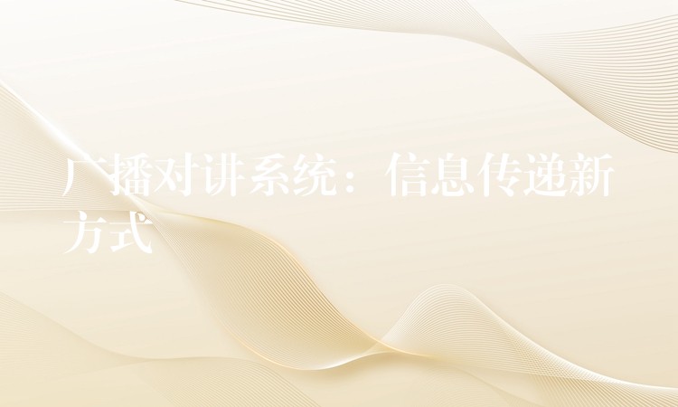 廣播對(duì)講系統(tǒng):信息傳遞新方式 廣播對(duì)講系統(tǒng):信息傳遞新方式
