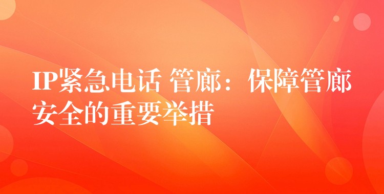 IP緊急電話 管廊:保障管廊安全的重要舉措 IP緊急電話 管廊:保障管廊安全的重要舉措