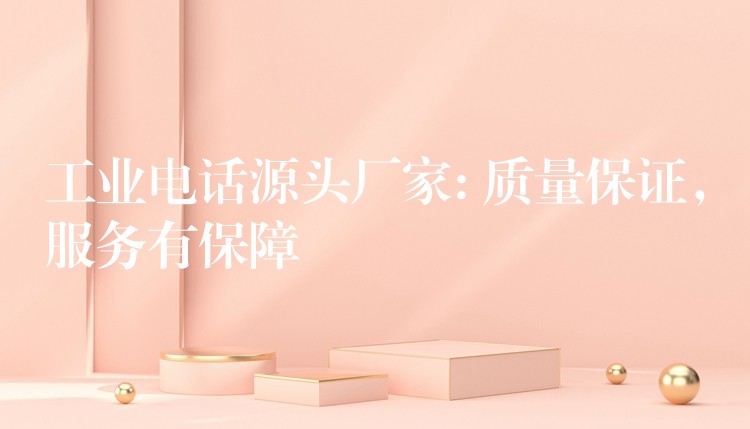 工業(yè)電話源頭廠家: 質(zhì)量保證，服務(wù)有保障