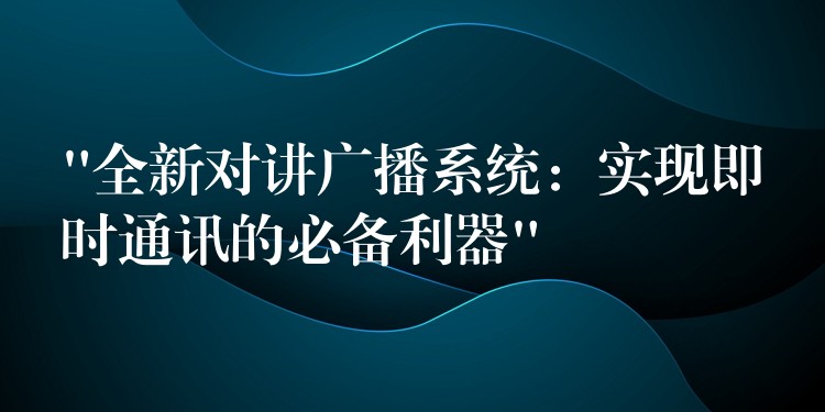 “全新對(duì)講廣播系統(tǒng):實(shí)現(xiàn)即時(shí)通訊的必備利器” “全新對(duì)講廣播系統(tǒng):實(shí)現(xiàn)即時(shí)通訊的必備利器”