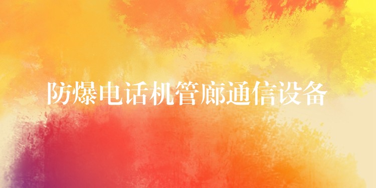 防爆電話機管廊通信設(shè)備 防爆電話機管廊通信設(shè)備