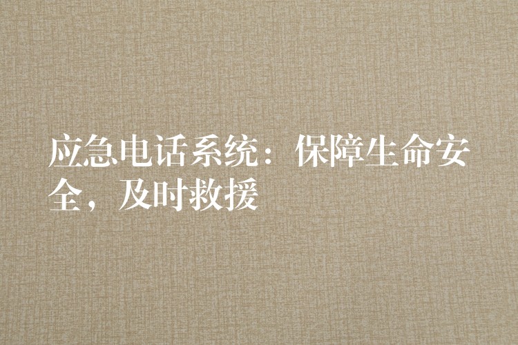  應(yīng)急電話系統(tǒng)：保障生命安全，及時(shí)救援