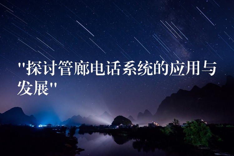 “探討管廊電話系統(tǒng)的應(yīng)用與發(fā)展” “探討管廊電話系統(tǒng)的應(yīng)用與發(fā)展”