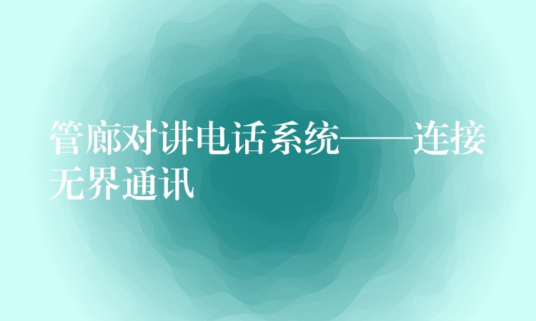  管廊對(duì)講電話系統(tǒng)——連接無界通訊